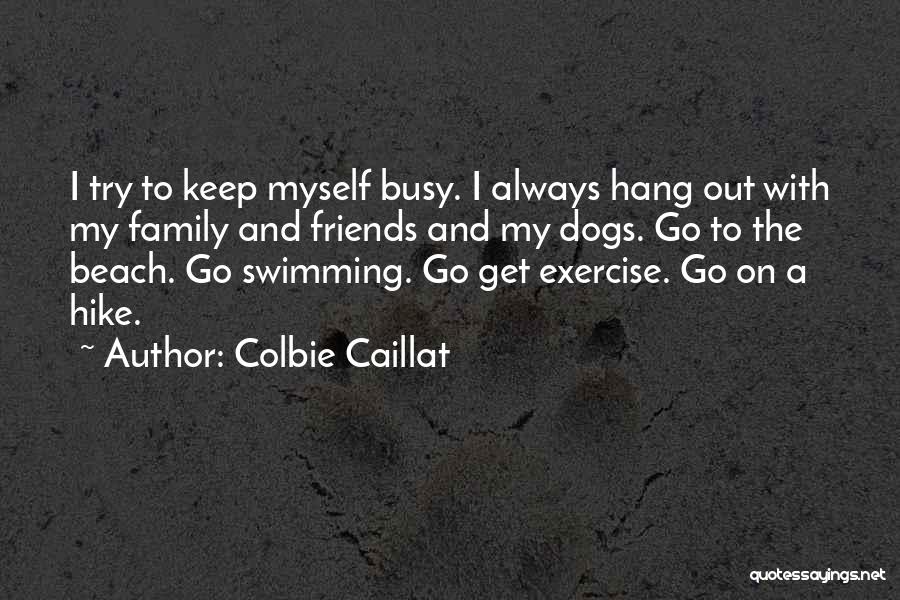 Colbie Caillat Quotes: I Try To Keep Myself Busy. I Always Hang Out With My Family And Friends And My Dogs. Go To