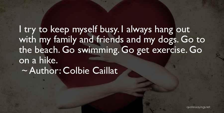 Colbie Caillat Quotes: I Try To Keep Myself Busy. I Always Hang Out With My Family And Friends And My Dogs. Go To