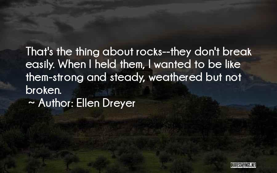 Ellen Dreyer Quotes: That's The Thing About Rocks--they Don't Break Easily. When I Held Them, I Wanted To Be Like Them-strong And Steady,