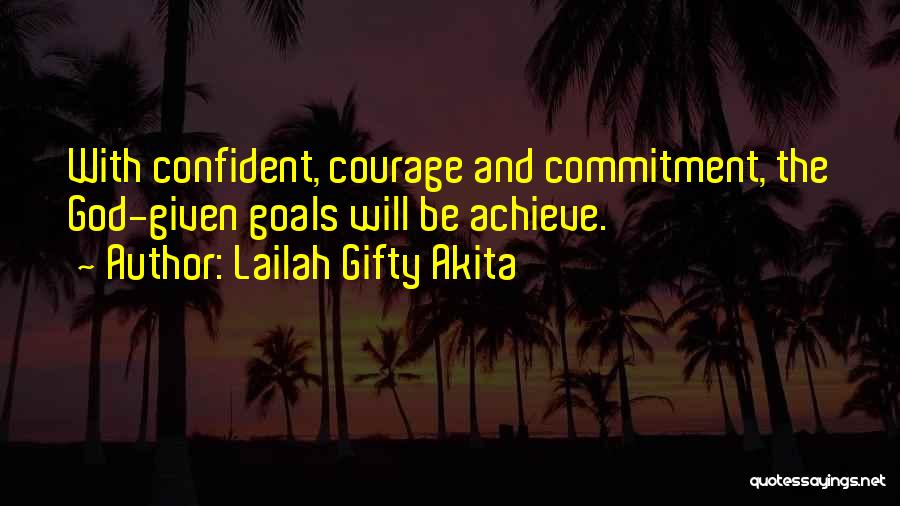 Lailah Gifty Akita Quotes: With Confident, Courage And Commitment, The God-given Goals Will Be Achieve.
