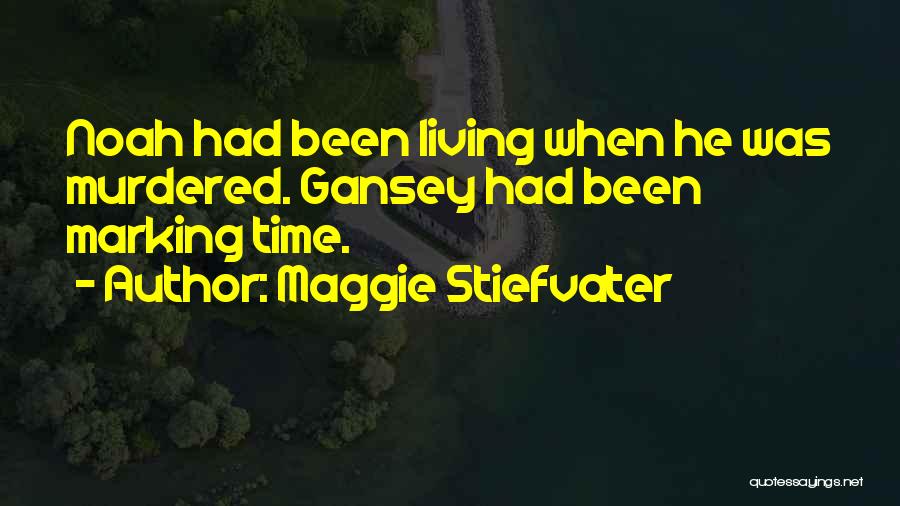 Maggie Stiefvater Quotes: Noah Had Been Living When He Was Murdered. Gansey Had Been Marking Time.