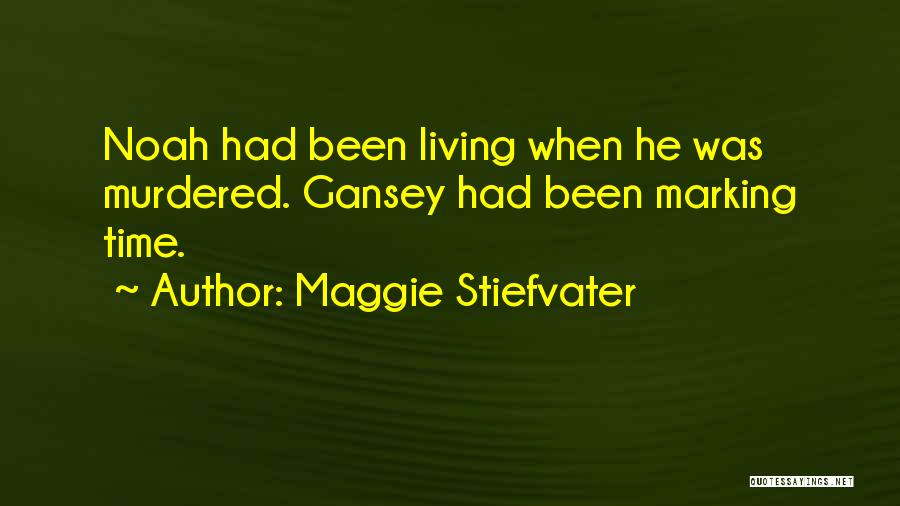 Maggie Stiefvater Quotes: Noah Had Been Living When He Was Murdered. Gansey Had Been Marking Time.
