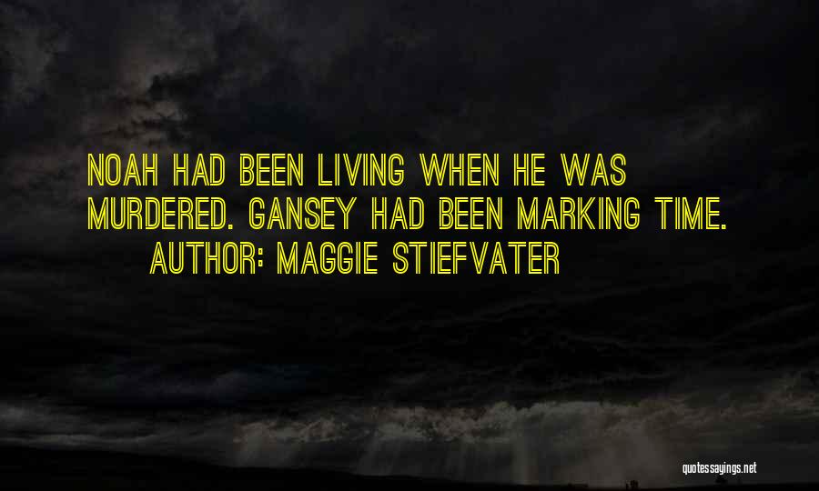 Maggie Stiefvater Quotes: Noah Had Been Living When He Was Murdered. Gansey Had Been Marking Time.
