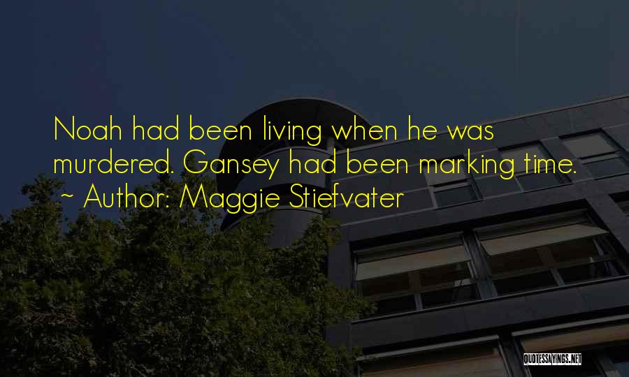 Maggie Stiefvater Quotes: Noah Had Been Living When He Was Murdered. Gansey Had Been Marking Time.