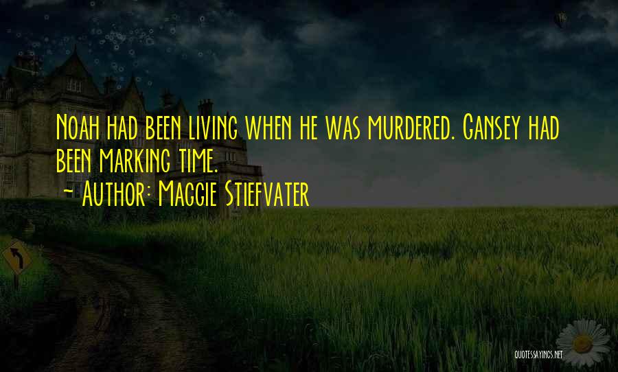 Maggie Stiefvater Quotes: Noah Had Been Living When He Was Murdered. Gansey Had Been Marking Time.