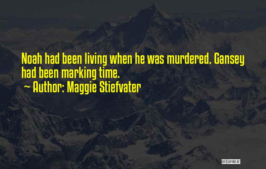 Maggie Stiefvater Quotes: Noah Had Been Living When He Was Murdered. Gansey Had Been Marking Time.
