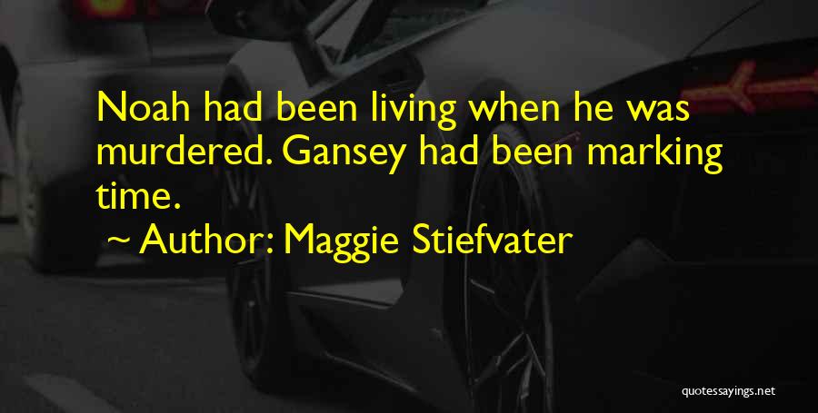 Maggie Stiefvater Quotes: Noah Had Been Living When He Was Murdered. Gansey Had Been Marking Time.
