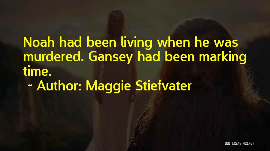 Maggie Stiefvater Quotes: Noah Had Been Living When He Was Murdered. Gansey Had Been Marking Time.