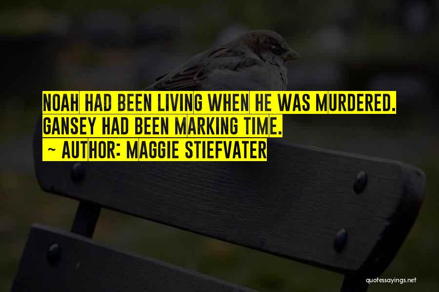 Maggie Stiefvater Quotes: Noah Had Been Living When He Was Murdered. Gansey Had Been Marking Time.