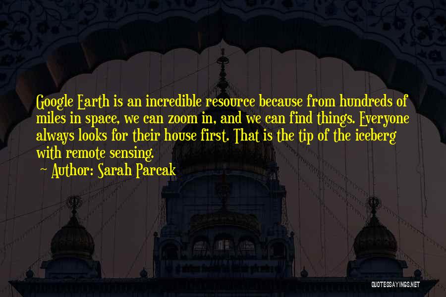 Sarah Parcak Quotes: Google Earth Is An Incredible Resource Because From Hundreds Of Miles In Space, We Can Zoom In, And We Can