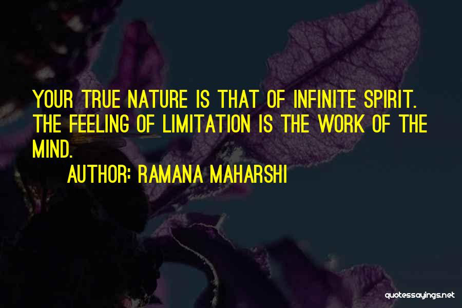 Ramana Maharshi Quotes: Your True Nature Is That Of Infinite Spirit. The Feeling Of Limitation Is The Work Of The Mind.