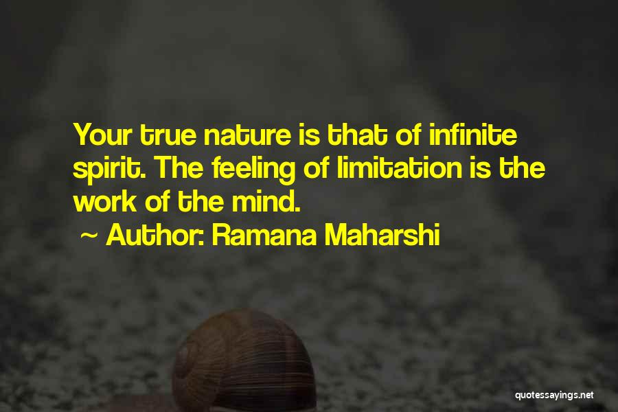 Ramana Maharshi Quotes: Your True Nature Is That Of Infinite Spirit. The Feeling Of Limitation Is The Work Of The Mind.