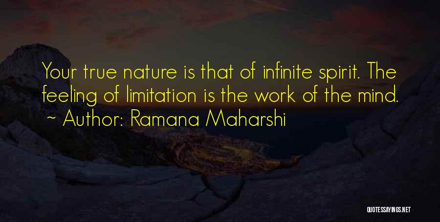 Ramana Maharshi Quotes: Your True Nature Is That Of Infinite Spirit. The Feeling Of Limitation Is The Work Of The Mind.