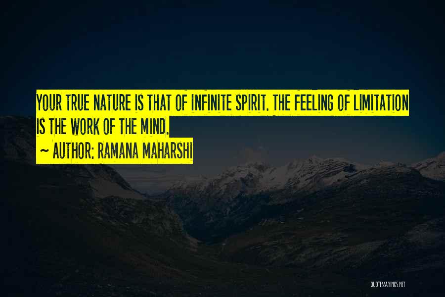 Ramana Maharshi Quotes: Your True Nature Is That Of Infinite Spirit. The Feeling Of Limitation Is The Work Of The Mind.