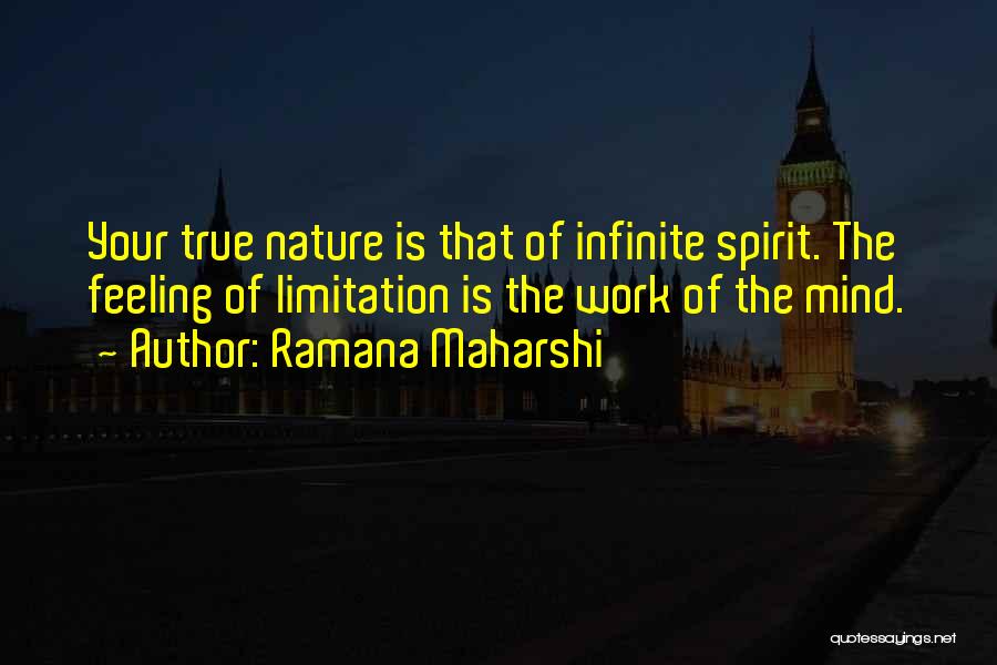 Ramana Maharshi Quotes: Your True Nature Is That Of Infinite Spirit. The Feeling Of Limitation Is The Work Of The Mind.