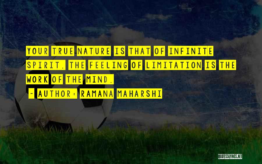 Ramana Maharshi Quotes: Your True Nature Is That Of Infinite Spirit. The Feeling Of Limitation Is The Work Of The Mind.