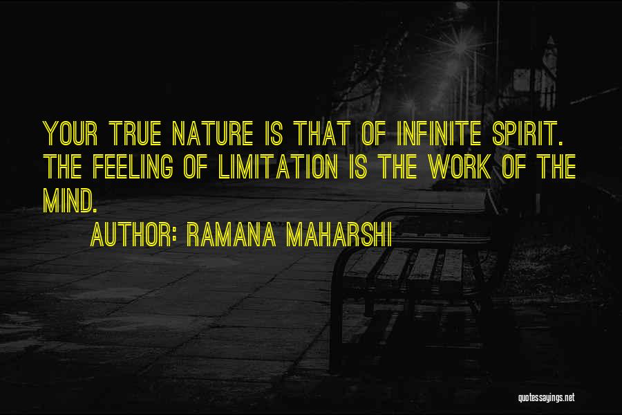 Ramana Maharshi Quotes: Your True Nature Is That Of Infinite Spirit. The Feeling Of Limitation Is The Work Of The Mind.