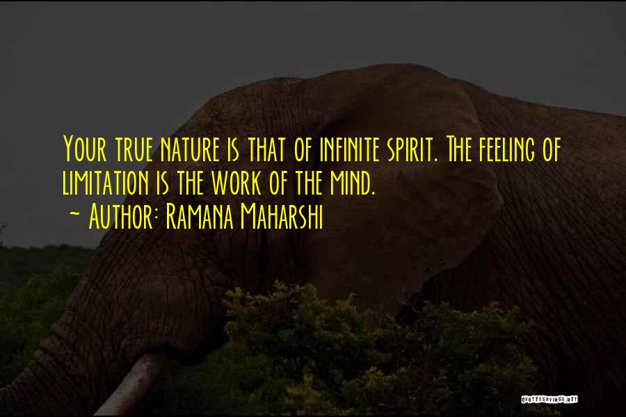 Ramana Maharshi Quotes: Your True Nature Is That Of Infinite Spirit. The Feeling Of Limitation Is The Work Of The Mind.