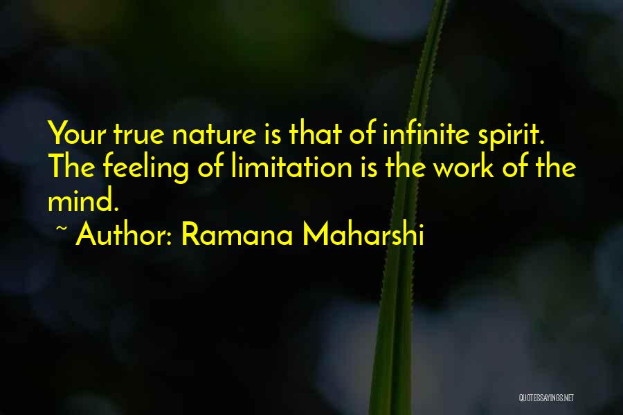 Ramana Maharshi Quotes: Your True Nature Is That Of Infinite Spirit. The Feeling Of Limitation Is The Work Of The Mind.