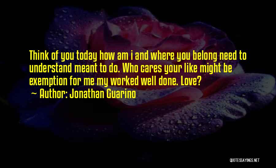 Jonathan Guarino Quotes: Think Of You Today How Am I And Where You Belong Need To Understand Meant To Do. Who Cares Your