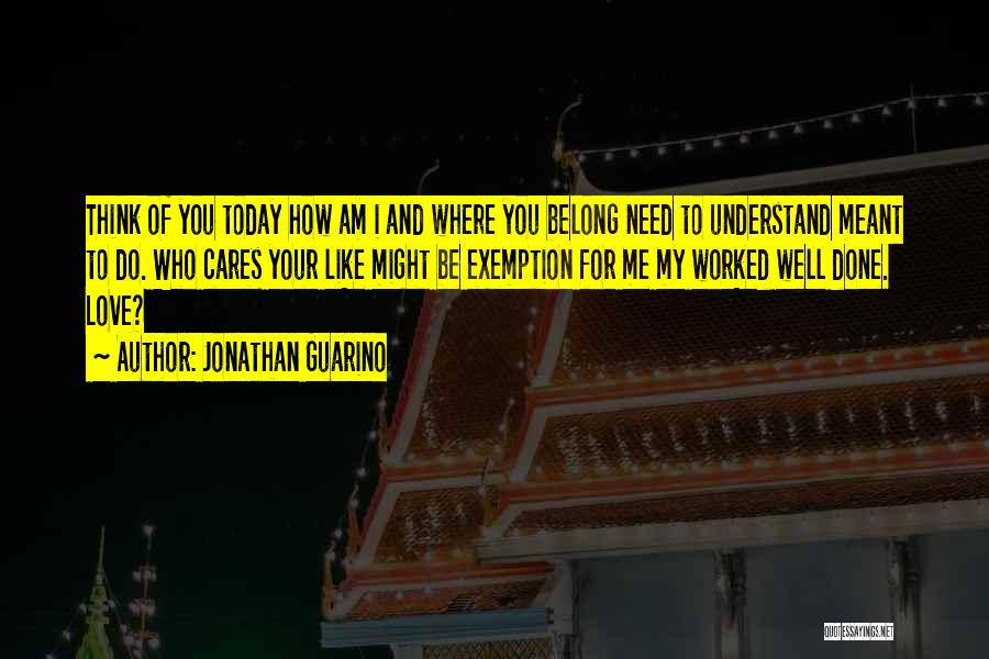 Jonathan Guarino Quotes: Think Of You Today How Am I And Where You Belong Need To Understand Meant To Do. Who Cares Your