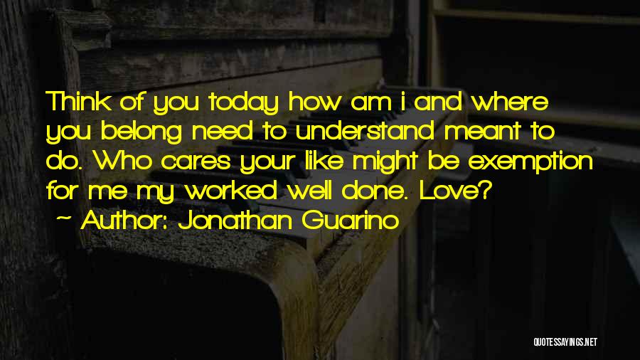 Jonathan Guarino Quotes: Think Of You Today How Am I And Where You Belong Need To Understand Meant To Do. Who Cares Your