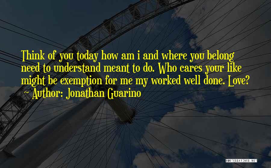 Jonathan Guarino Quotes: Think Of You Today How Am I And Where You Belong Need To Understand Meant To Do. Who Cares Your