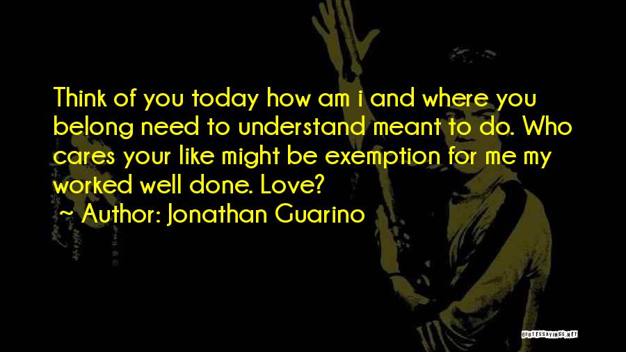 Jonathan Guarino Quotes: Think Of You Today How Am I And Where You Belong Need To Understand Meant To Do. Who Cares Your