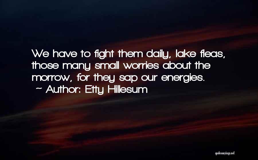 Etty Hillesum Quotes: We Have To Fight Them Daily, Lake Fleas, Those Many Small Worries About The Morrow, For They Sap Our Energies.