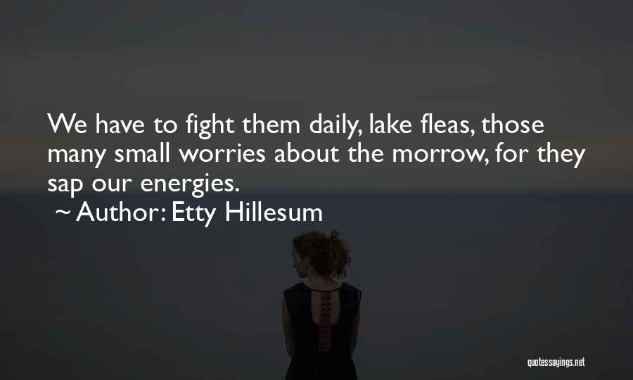 Etty Hillesum Quotes: We Have To Fight Them Daily, Lake Fleas, Those Many Small Worries About The Morrow, For They Sap Our Energies.