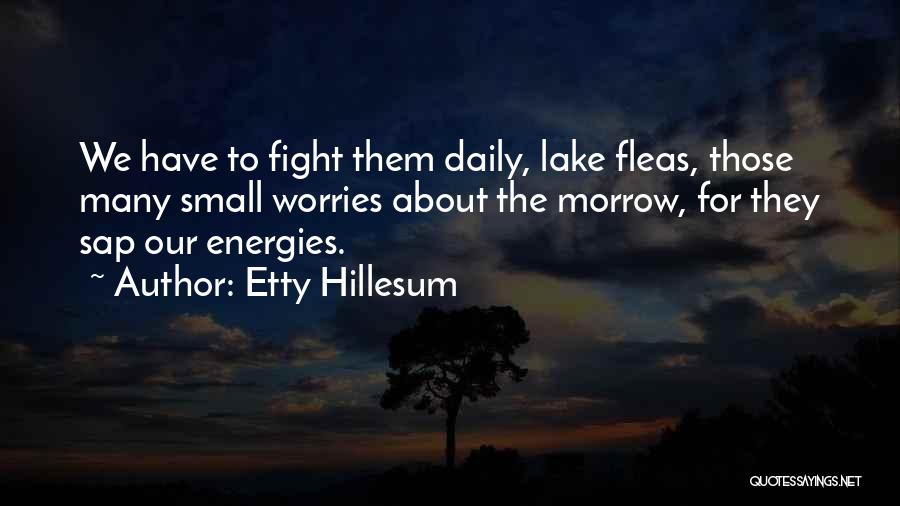 Etty Hillesum Quotes: We Have To Fight Them Daily, Lake Fleas, Those Many Small Worries About The Morrow, For They Sap Our Energies.