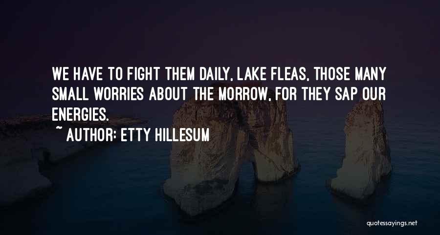 Etty Hillesum Quotes: We Have To Fight Them Daily, Lake Fleas, Those Many Small Worries About The Morrow, For They Sap Our Energies.