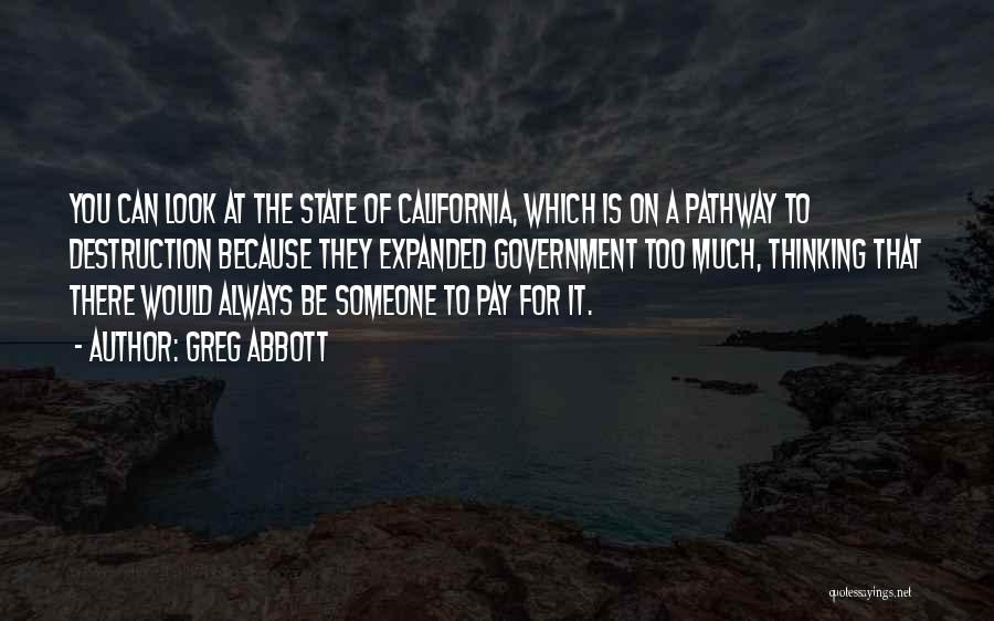 Greg Abbott Quotes: You Can Look At The State Of California, Which Is On A Pathway To Destruction Because They Expanded Government Too