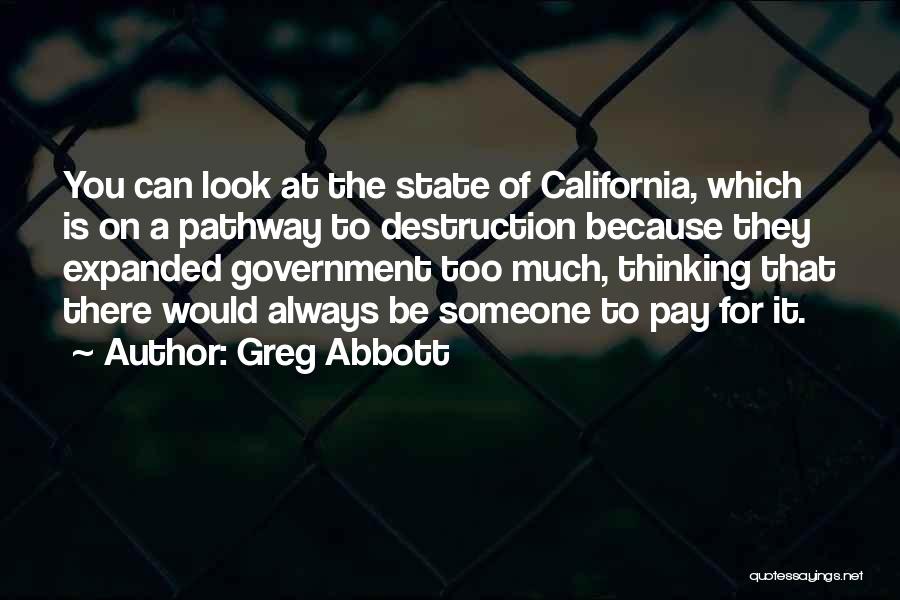 Greg Abbott Quotes: You Can Look At The State Of California, Which Is On A Pathway To Destruction Because They Expanded Government Too