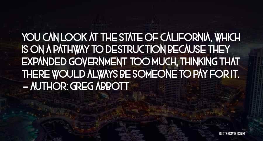 Greg Abbott Quotes: You Can Look At The State Of California, Which Is On A Pathway To Destruction Because They Expanded Government Too