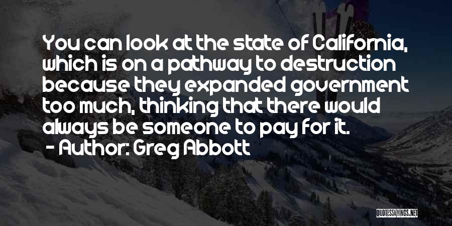 Greg Abbott Quotes: You Can Look At The State Of California, Which Is On A Pathway To Destruction Because They Expanded Government Too