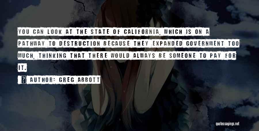 Greg Abbott Quotes: You Can Look At The State Of California, Which Is On A Pathway To Destruction Because They Expanded Government Too