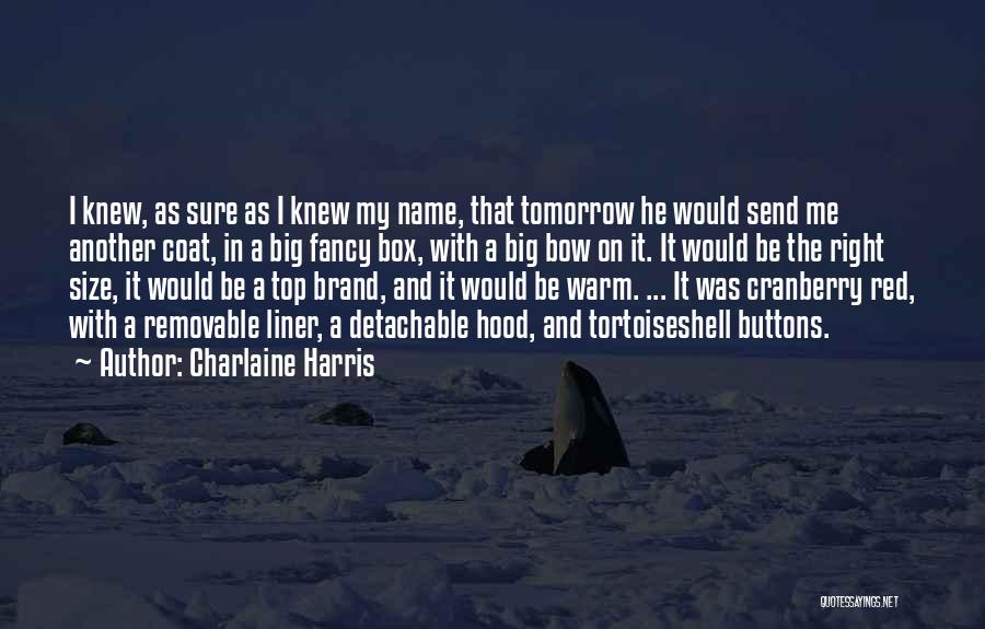 Charlaine Harris Quotes: I Knew, As Sure As I Knew My Name, That Tomorrow He Would Send Me Another Coat, In A Big