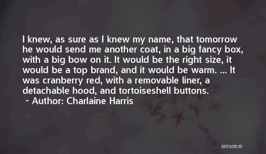 Charlaine Harris Quotes: I Knew, As Sure As I Knew My Name, That Tomorrow He Would Send Me Another Coat, In A Big