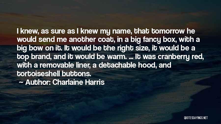 Charlaine Harris Quotes: I Knew, As Sure As I Knew My Name, That Tomorrow He Would Send Me Another Coat, In A Big