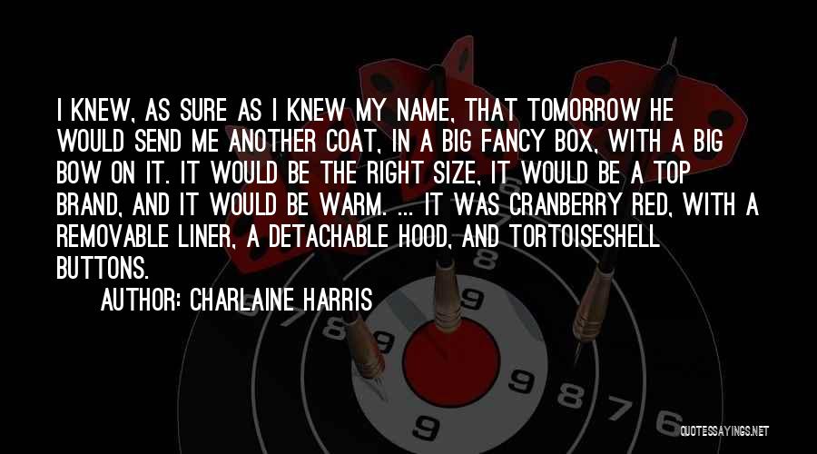 Charlaine Harris Quotes: I Knew, As Sure As I Knew My Name, That Tomorrow He Would Send Me Another Coat, In A Big