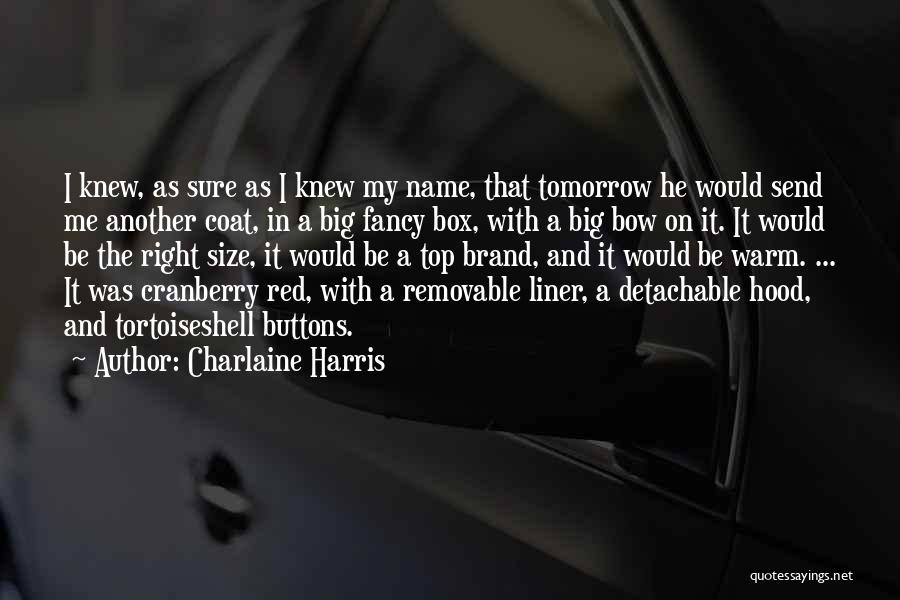 Charlaine Harris Quotes: I Knew, As Sure As I Knew My Name, That Tomorrow He Would Send Me Another Coat, In A Big