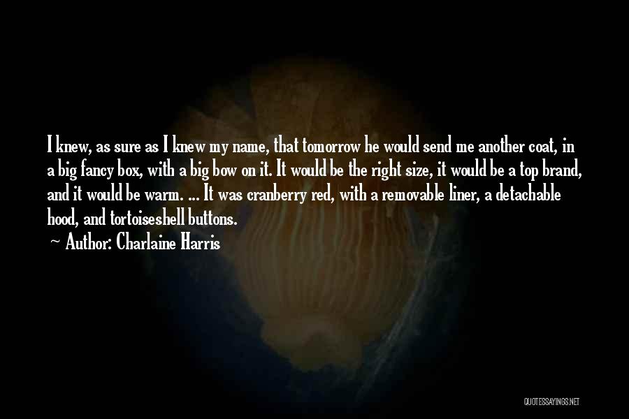 Charlaine Harris Quotes: I Knew, As Sure As I Knew My Name, That Tomorrow He Would Send Me Another Coat, In A Big