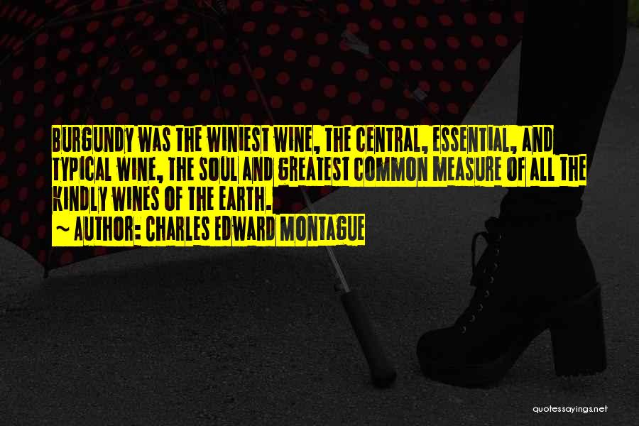 Charles Edward Montague Quotes: Burgundy Was The Winiest Wine, The Central, Essential, And Typical Wine, The Soul And Greatest Common Measure Of All The