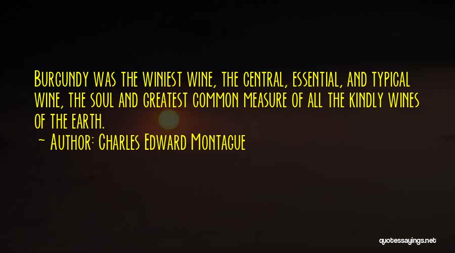 Charles Edward Montague Quotes: Burgundy Was The Winiest Wine, The Central, Essential, And Typical Wine, The Soul And Greatest Common Measure Of All The