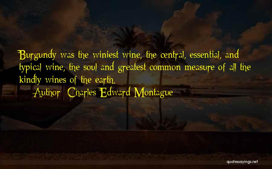 Charles Edward Montague Quotes: Burgundy Was The Winiest Wine, The Central, Essential, And Typical Wine, The Soul And Greatest Common Measure Of All The