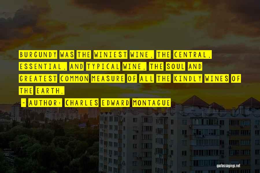 Charles Edward Montague Quotes: Burgundy Was The Winiest Wine, The Central, Essential, And Typical Wine, The Soul And Greatest Common Measure Of All The