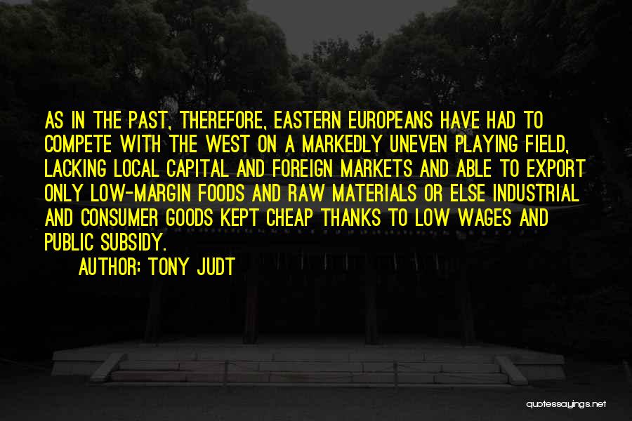 Tony Judt Quotes: As In The Past, Therefore, Eastern Europeans Have Had To Compete With The West On A Markedly Uneven Playing Field,