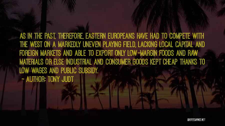Tony Judt Quotes: As In The Past, Therefore, Eastern Europeans Have Had To Compete With The West On A Markedly Uneven Playing Field,