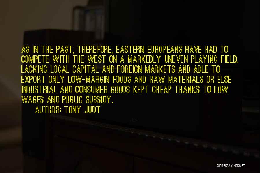 Tony Judt Quotes: As In The Past, Therefore, Eastern Europeans Have Had To Compete With The West On A Markedly Uneven Playing Field,